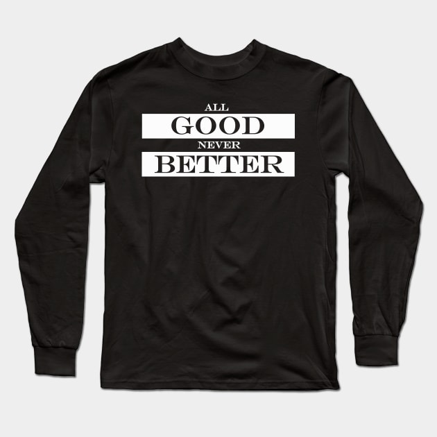 all good never better Long Sleeve T-Shirt by NotComplainingJustAsking